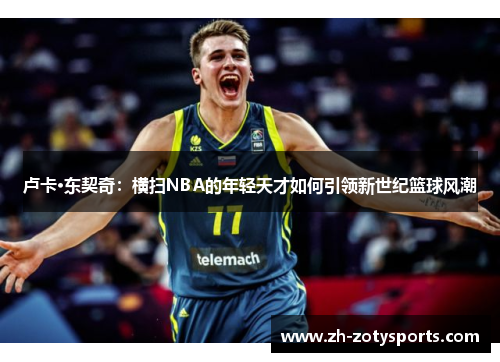 卢卡·东契奇：横扫NBA的年轻天才如何引领新世纪篮球风潮