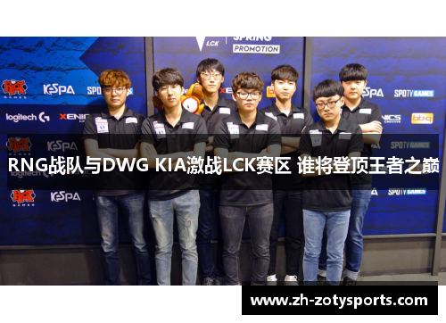 RNG战队与DWG KIA激战LCK赛区 谁将登顶王者之巅