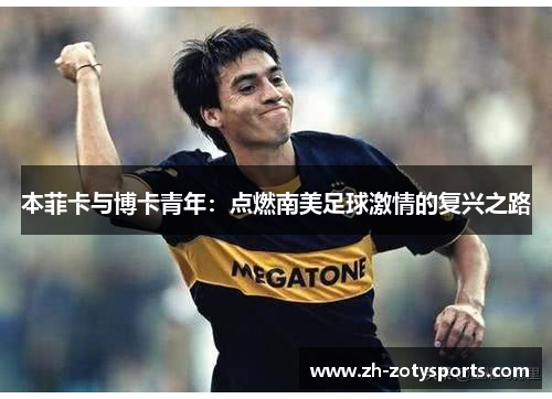 本菲卡与博卡青年：点燃南美足球激情的复兴之路