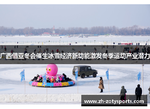 广西借亚冬会催生冰雪经济新动能激发冬季运动产业潜力
