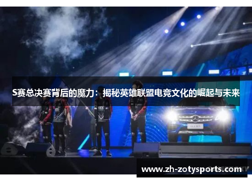 S赛总决赛背后的魔力：揭秘英雄联盟电竞文化的崛起与未来